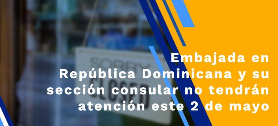 Embajada en República Dominicana y su sección consular no tendrán atención al público este 2 de mayo