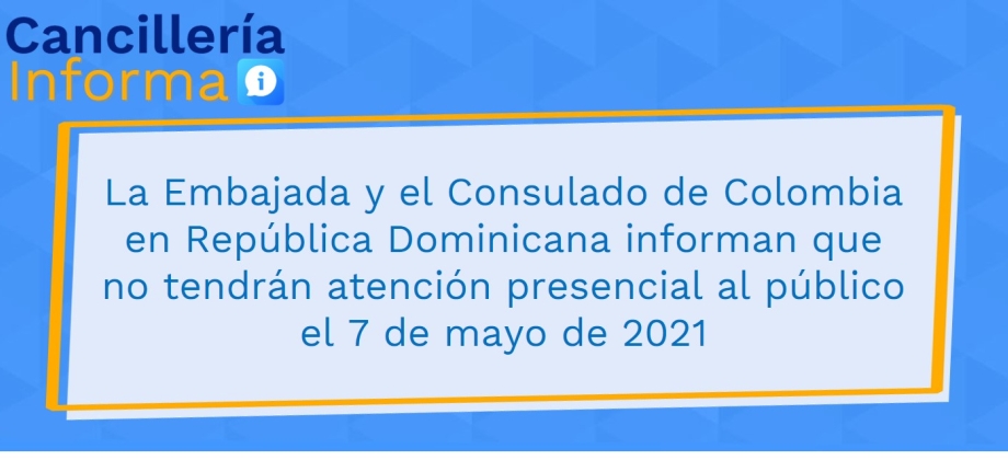 La Embajada y el Consulado de Colombia en República Dominicana informan que no tendrán atención presencial al público el 7 de mayo de 2021